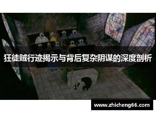 狂徒贼行迹揭示与背后复杂阴谋的深度剖析