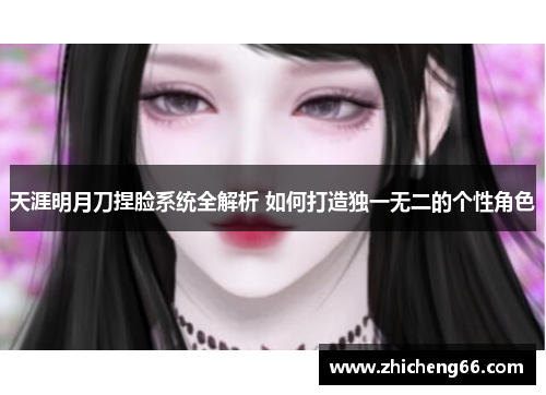 天涯明月刀捏脸系统全解析 如何打造独一无二的个性角色