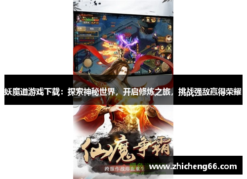妖魔道游戏下载：探索神秘世界，开启修炼之旅，挑战强敌赢得荣耀