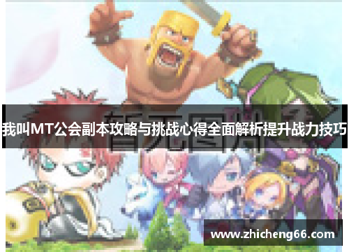我叫MT公会副本攻略与挑战心得全面解析提升战力技巧